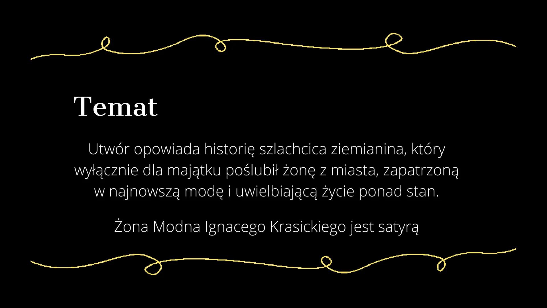 Żona modna
Ignacy Krasicki Temat
Utwór opowiada historię szlachcica ziemianina, który
wyłącznie dla majątku poślubił żonę z miasta, zapatrzo
