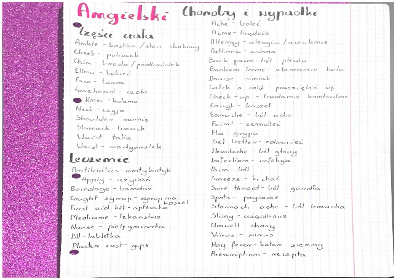 Angielski Choroby i Hypadthe
Ache- boleć
Acme-trądzik
Asthma - astma
Allergy - alergia/uczulemie.
Izęści ciała
Ankle-kostka /staw skokowy
Ch