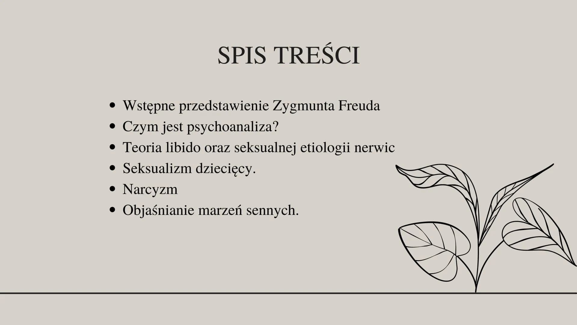 Zygmunt Freud SPIS TREŚCI
• Wstępne przedstawienie Zygmunta Freuda
Czym jest psychoanaliza?
• Teoria libido oraz seksualnej etiologii nerwic