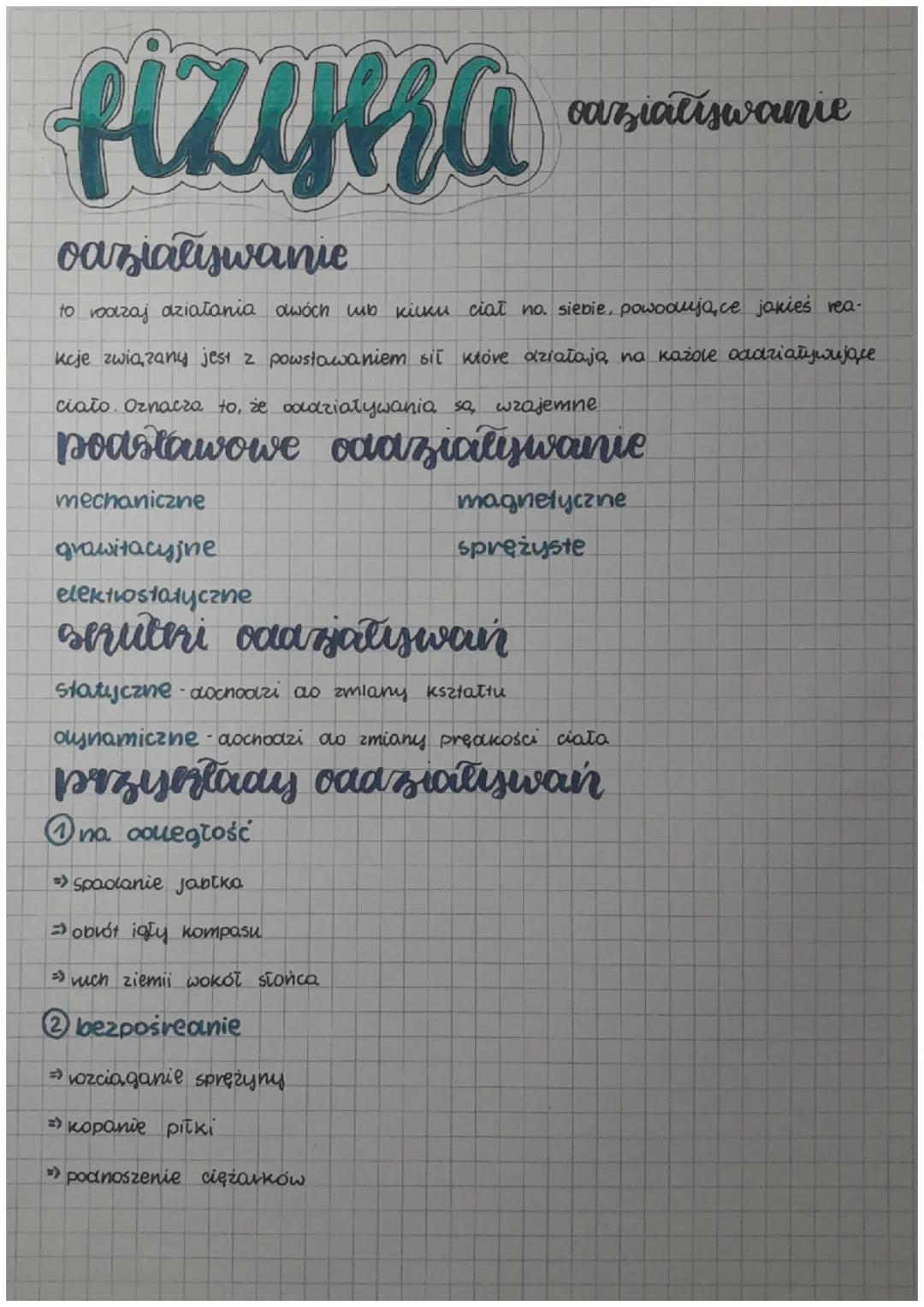 fizyka
oaziaływanie
to rodzaj działania dwóch lub kilku ciał no. siebie, powodujące jakieś rea-
kcje związany jest z powstawaniem sił które 