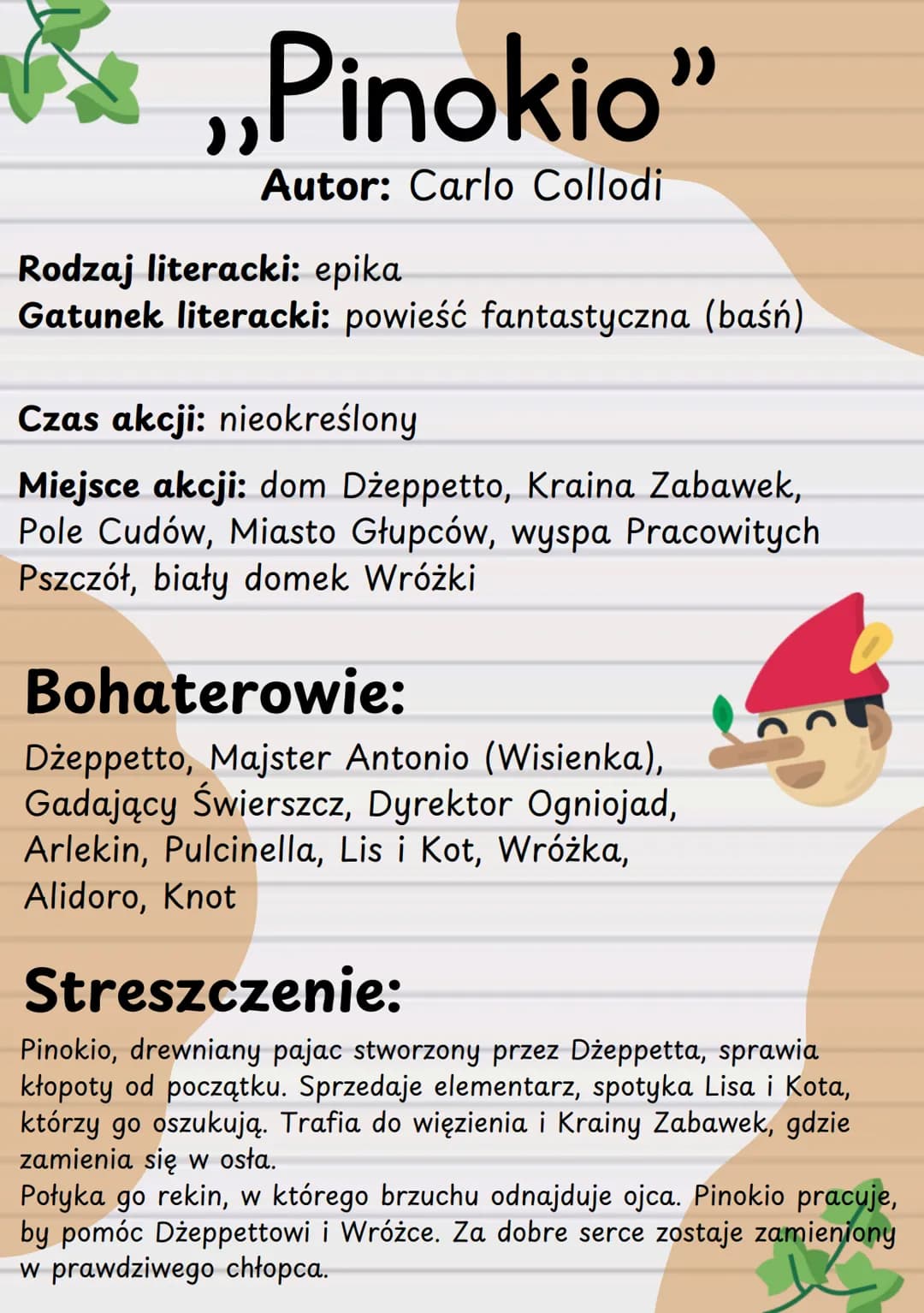 # ,,Pinokio"

Autor: Carlo Collodi

Rodzaj literacki: epika
Gatunek literacki: powieść fantastyczna (baśń)

Czas akcji: nieokreślony
Miejsce