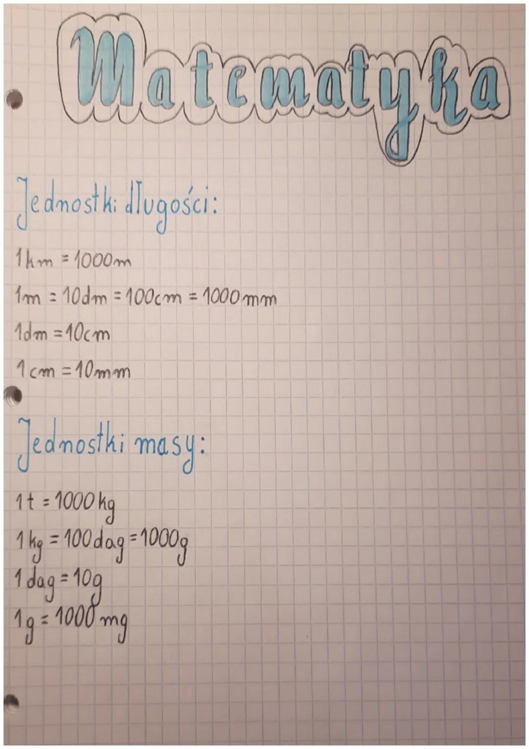 • Matematyka
Jednostki długości:
1km = 1000m
1m = 10dm =100cm = 1000mm
1dm = 10cm
1cm=10mm
Jednostki masy:
1 t = 1000 kg
1 kg = 100 dag = 10