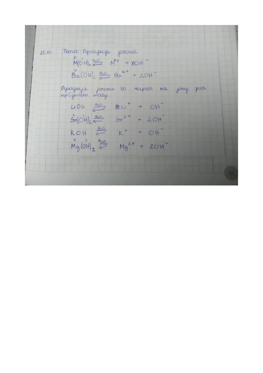 28.10.
Temat: Dysocjacja jonowa.
ni
M(OH)₂0 M²+ + noit
11
Ba(OH)₂ H₂O₂ Ba
Dysoyarja jonowa to
wpływem wody.
H₂O.
LIOH
Sr(OH)₂ =>
H₂S
2+
кон
