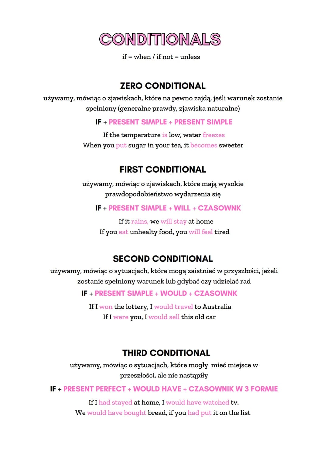 CONDITIONALS
if when / if not = unless
ZERO CONDITIONAL
używamy, mówiąc o zjawiskach, które na pewno zajdą, jeśli warunek zostanie
spełniony