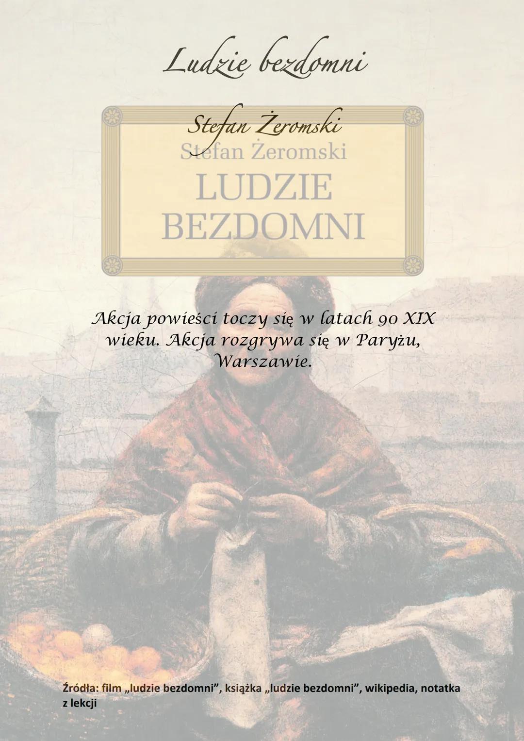 Ludzie bezdomni
Stefan Žeromski
Stefan Żeromski
LUDZIE
BEZDOMNI
Akcja powieści toczy się w latach 90 XIX
wieku. Akcja rozgrywa się w Paryżu,