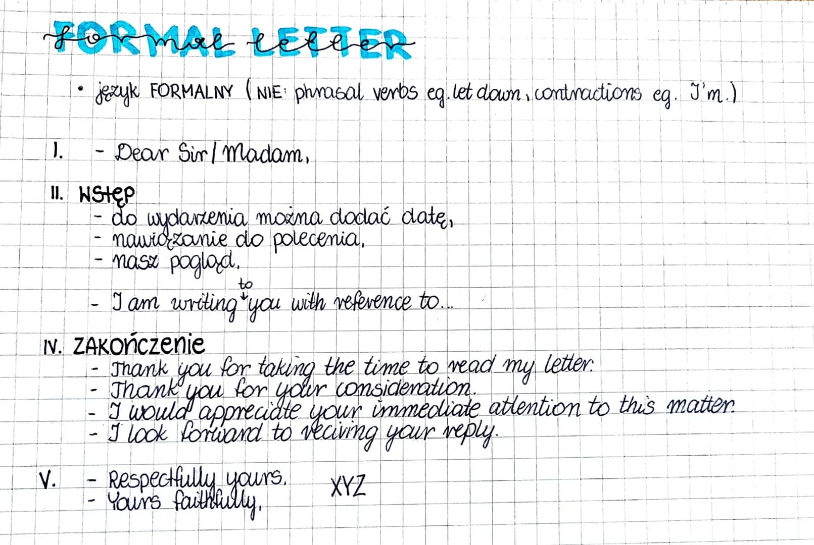 FORMAL LETTER
leg.
język FORMALNY (NIE: phrasal verbs
1.
11. Wstęp
- Dear Sir/Madam,
V.
do wydarzenia można dodać datę,
nawidzanie do polece