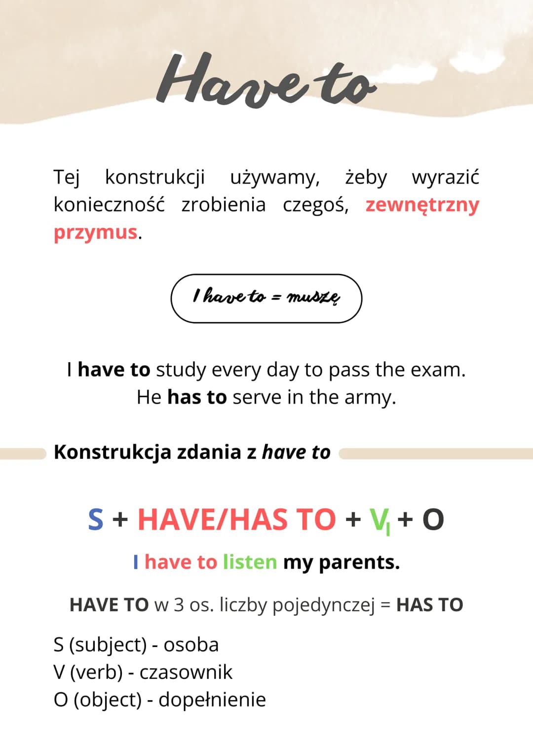 Have to
Tej konstrukcji używamy, żeby wyrazić
konieczność zrobienia czegoś, zewnętrzny
przymus.
I have to = muszę
I have to study every day 