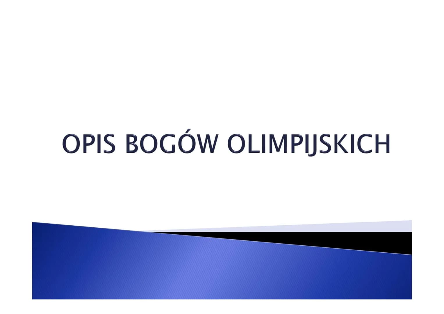 BOGOWIE
OLIMPIJSCY PODZIAŁ BOGÓW GRECKICH
▸ OLIMPIJSCY
▸ ZIEMSCY
► ŚWIATŁA I POWIETRZA
▸ MORZA
▸ PIEKIEŁ
▸ SPRAW I DOLI LUDZKICH SIEDZIBA BO