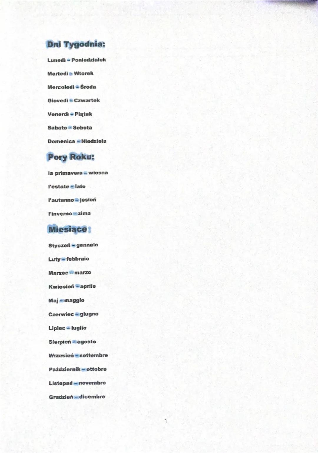 Dni Tygodnia:

Lunedi Poniedziałek

Martedi Wtorek

Mercoledi Środa

Giovedi Czwartek

Venerdi Piątek

Sabato Sobota

Domenica - Niedziela

