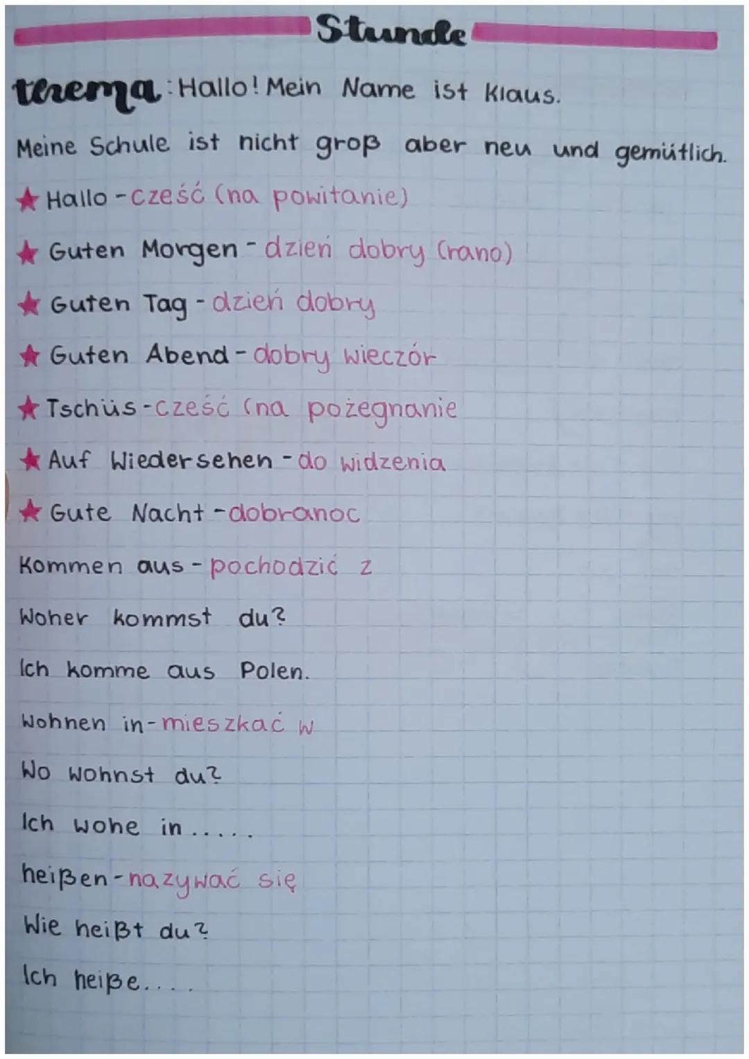 Stunde
thema Hallo! Mein Name ist klaus.
Meine Schule ist nicht groß aber neu und gemütlich.
Hallo-Cześć (na powitanie)
Guten Morgen - dzień