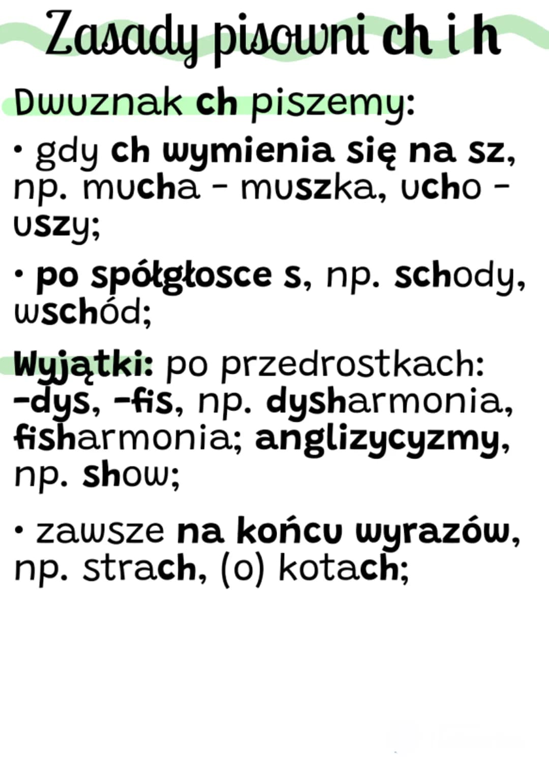 Zasady pisowni ch ih
Dwuznak ch piszemy:
• gdy ch wymienia się na sz,
np. mucha - muszka, ucho
uszy;
-
po spółgłosce s, np. schody,
wschód;
