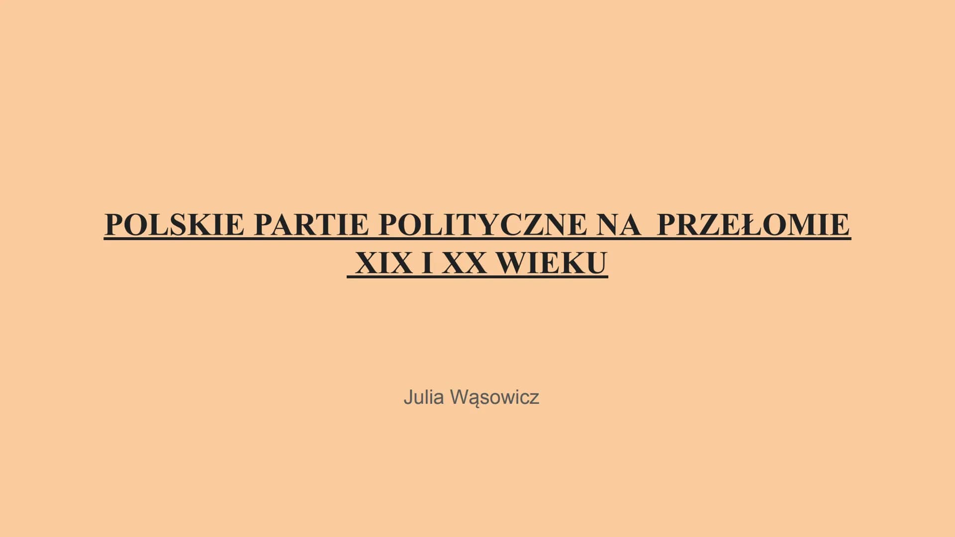 POLSKIE PARTIE POLITYCZNE NA PRZEŁOMIE
XIX I XX WIEKU
Julia Wąsowicz Główne nurty polityczne
Partie polityczne na przełomie XIX i XX wieku d