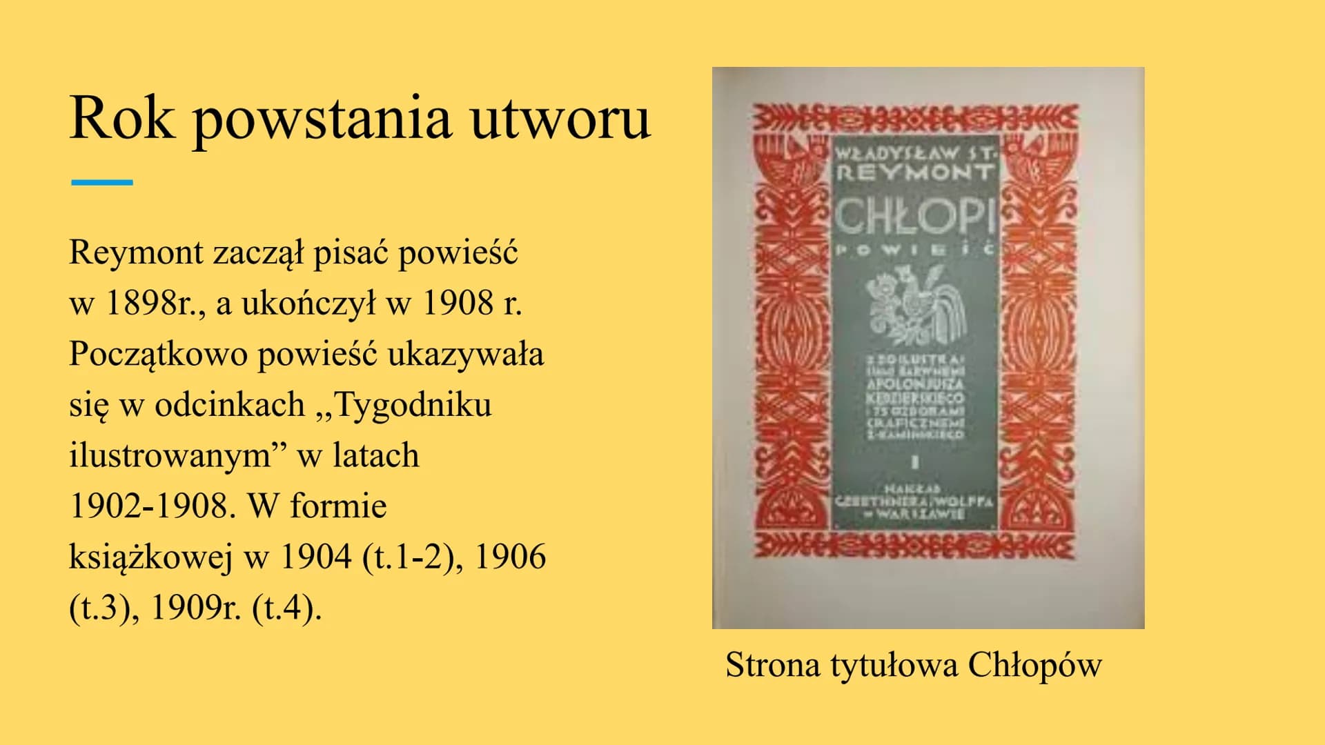 NIEZLA
SZTUKA
.NET
Chłopi Rok powstania utworu
Reymont zaczął pisać powieść
w 1898r., a ukończył w 1908 r.
Początkowo powieść ukazywała
się 