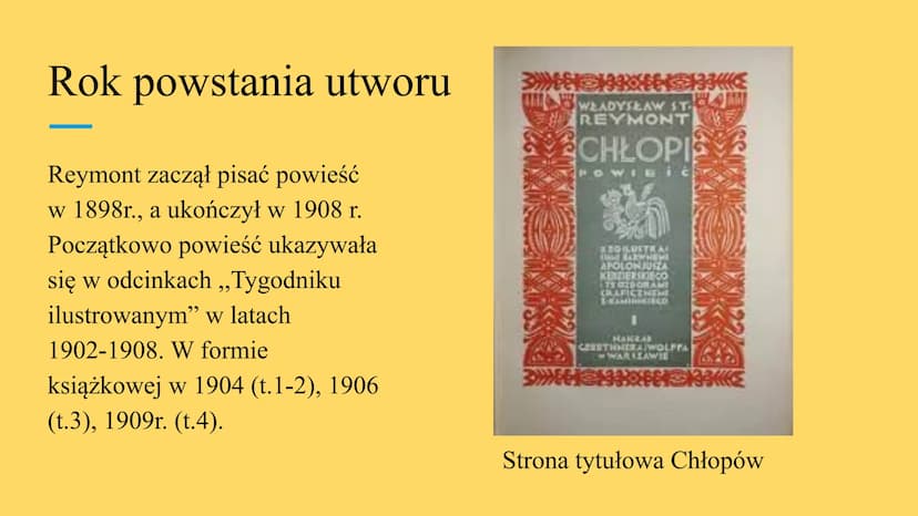 NIEZLA
SZTUKA
.NET
Chłopi Rok powstania utworu
Reymont zaczął pisać powieść
w 1898r., a ukończył w 1908 r.
Początkowo powieść ukazywała
się 