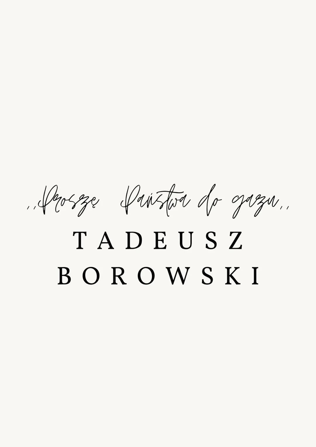 ..Proszę Państwa do gazu..
TADEUSZ
BOROWSKI PYTANIA JAWNE MATURA 2024
Tadeusz Borowski, Proszę państwa do gazu
I. Literacki obraz zdehumaniz