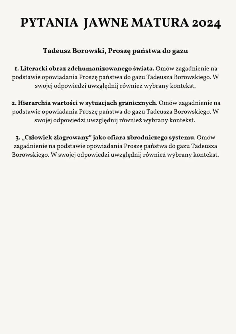 ..Proszę Państwa do gazu..
TADEUSZ
BOROWSKI PYTANIA JAWNE MATURA 2024
Tadeusz Borowski, Proszę państwa do gazu
I. Literacki obraz zdehumaniz