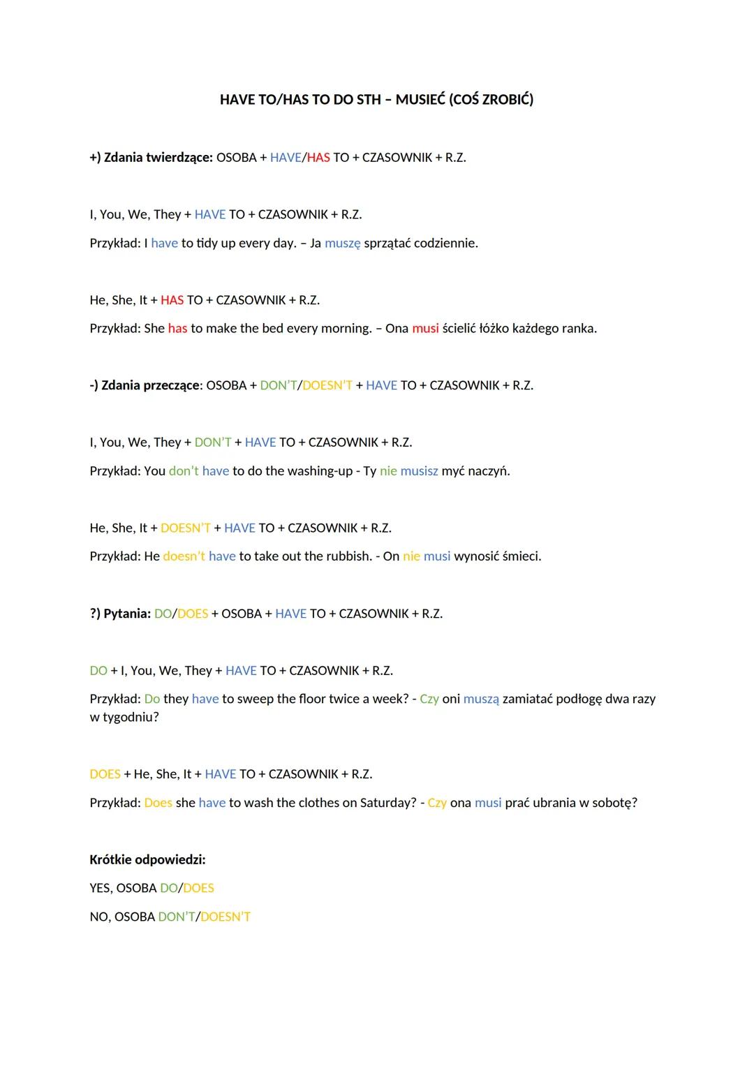 HAVE TO/HAS TO DO STH - MUSIEĆ (COŚ ZROBIĆ)
+) Zdania twierdzące: OSOBA + HAVE/HAS TO + CZASOWNIK + R.Z.
I, You, We, They + HAVE TO + CZASOW