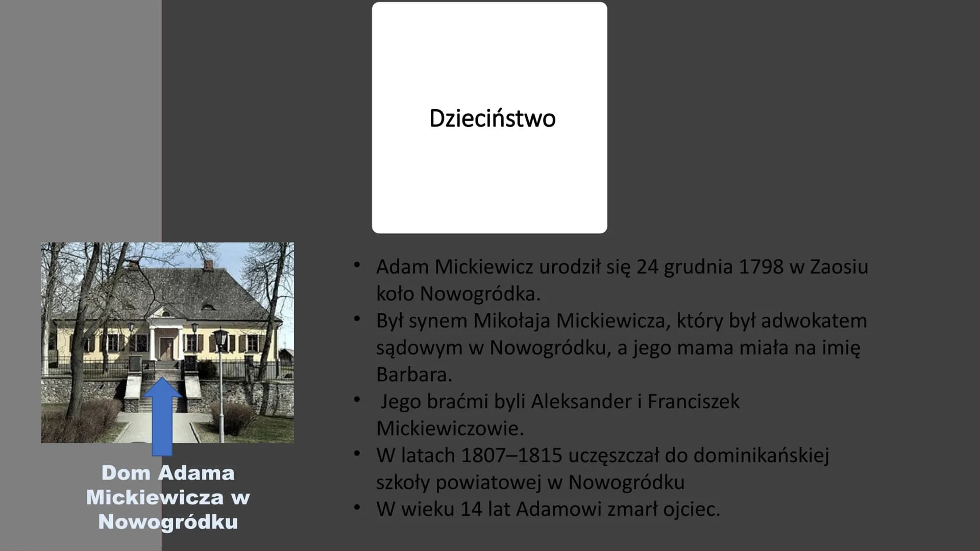 Adam Mickiewicz
- Król polskiego romantyzmu TIMI
Dom Adama
Mickiewicza w
Nowogródku
Dzieciństwo
• Adam Mickiewicz urodził się 24 grudnia 179