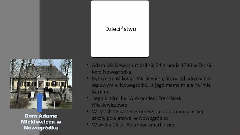 Adam Mickiewicz
- Król polskiego romantyzmu TIMI
Dom Adama
Mickiewicza w
Nowogródku
Dzieciństwo
• Adam Mickiewicz urodził się 24 grudnia 179