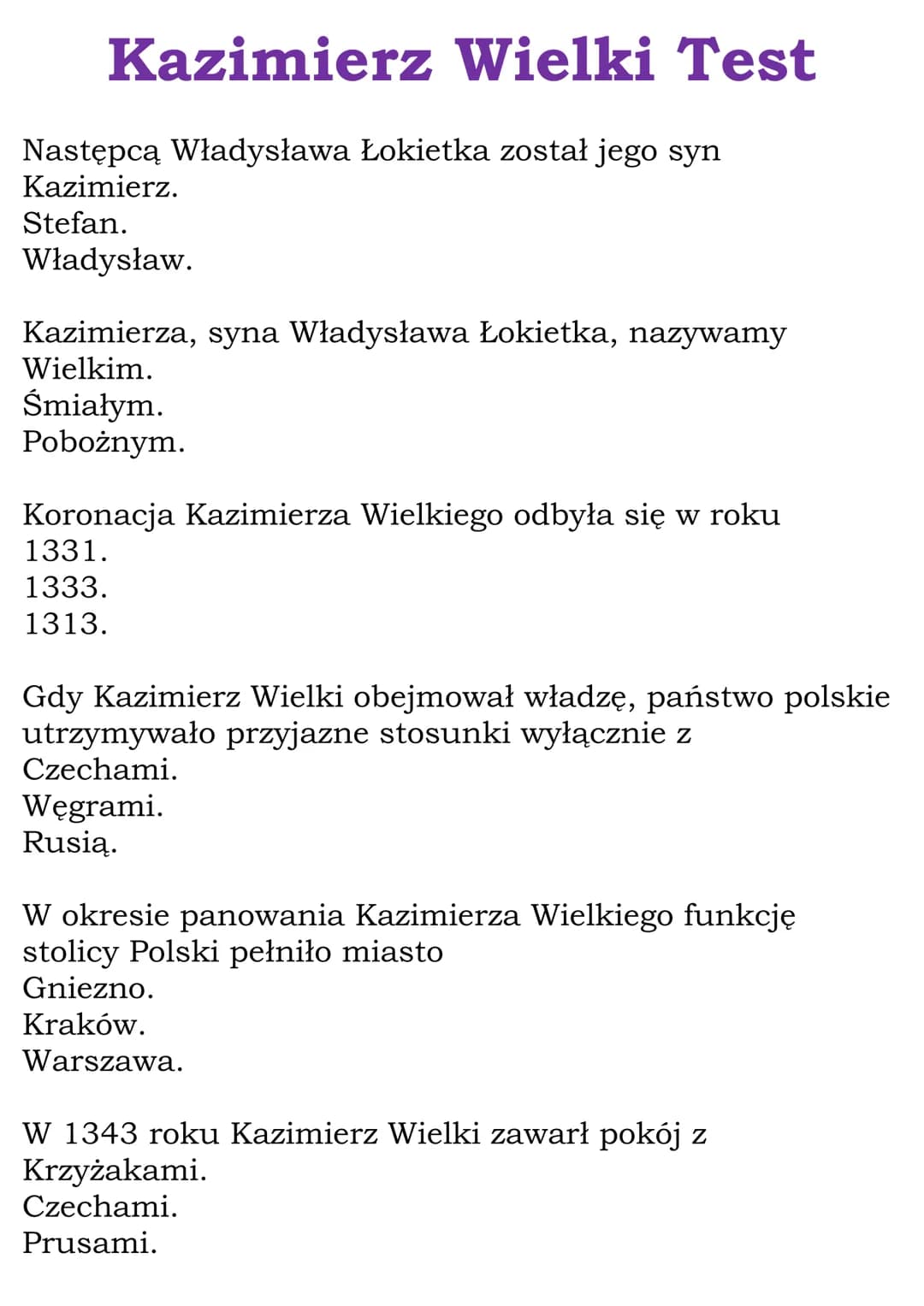 Kazimierz Wielki Test
Następcą Władysława Łokietka został jego syn
Kazimierz.
Stefan.
Władysław.
Kazimierza, syna Władysława Łokietka, nazyw