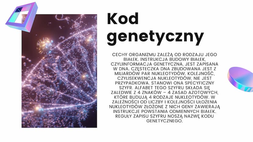 KOD
GENETYCZNY
01 Kod
genetyczny
CECHY ORGANIZMU ZALEŻĄ OD RODZAJU JEGO
BIAŁEK. INSTRUKCJA BUDOWY BIAŁEK,
CZYLIINFORMACJA GENETYCZNA, JEST Z