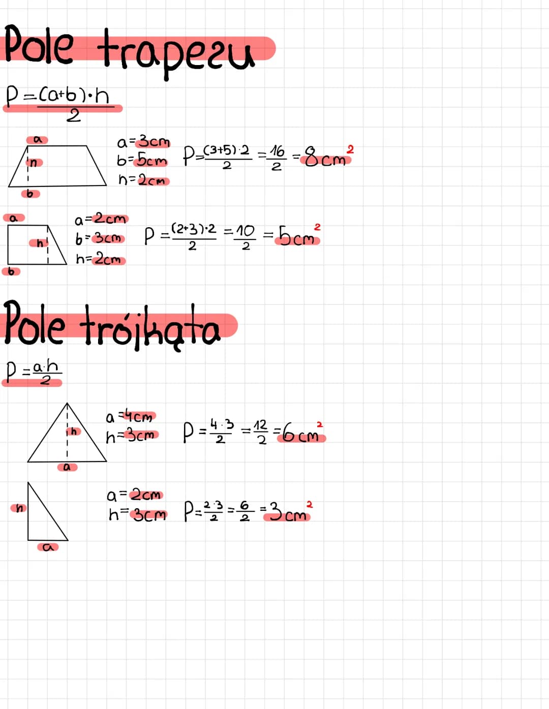 Pole trapezu
P=(a+b).h
2
a
a
a
a=3cm
b=5cm P =(3+5)2 = 16 = 8cm ²
2
n=2cm
Pole trójkąta
P=ah
1
I
a
a=2cm
6²3cm P = (²+3) ²2 = 10 = bcm²
2
h=