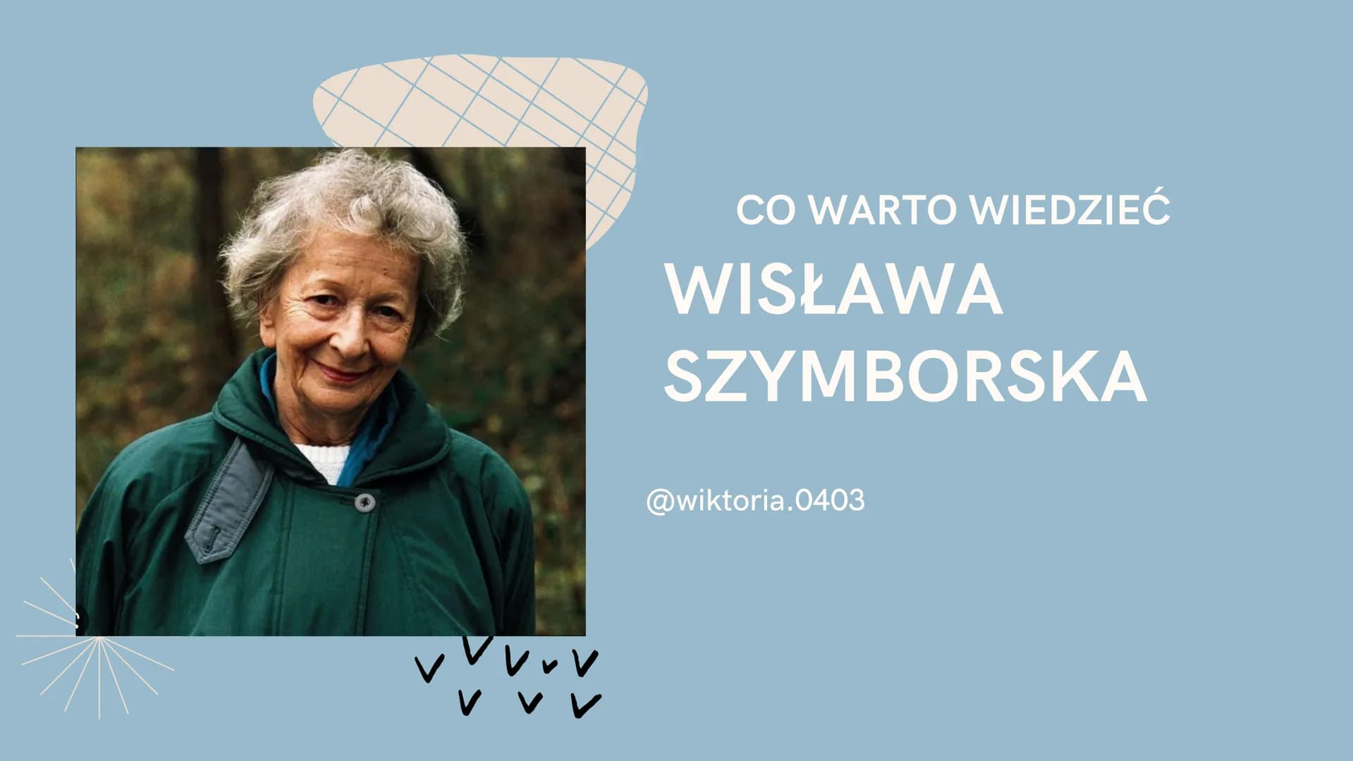 vvv
V V
CO WARTO WIEDZIEĆ
WISŁAWA
SZYMBORSKA
@wiktoria.0403 JJJ
برد
Poetka, Laureatka Nobla
za rok 1996 urodziła się
2 lipca 1923 pod
Poznan