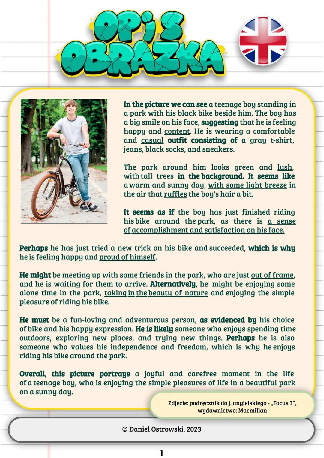 Opis
OBRAZKA
✔
In the picture we can see a teenage boy standing in
a park with his black bike beside him. The boy has
a big smile on his fac
