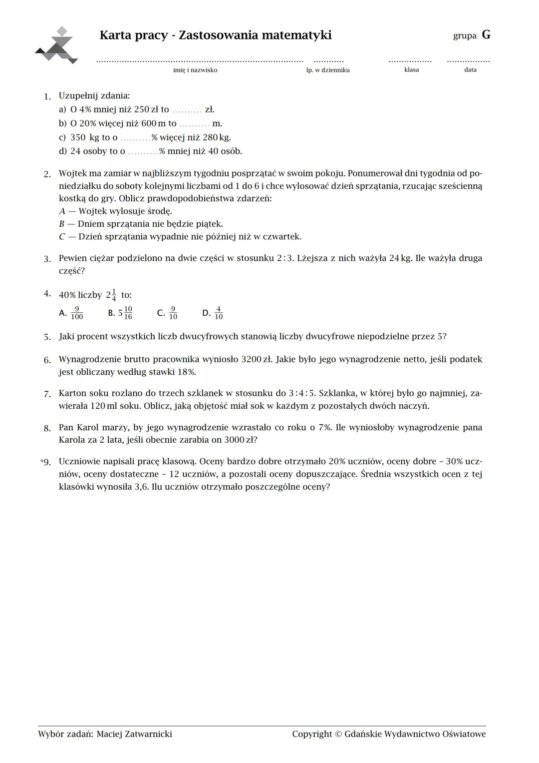 Karta pracy - Zastosowania matematyki
1. Uzupełnij zdania:
imię i nazwisko
a) O 8% mniej niż 250 zł to
b) O 60% więcej niż 200 m to
c) 300 k