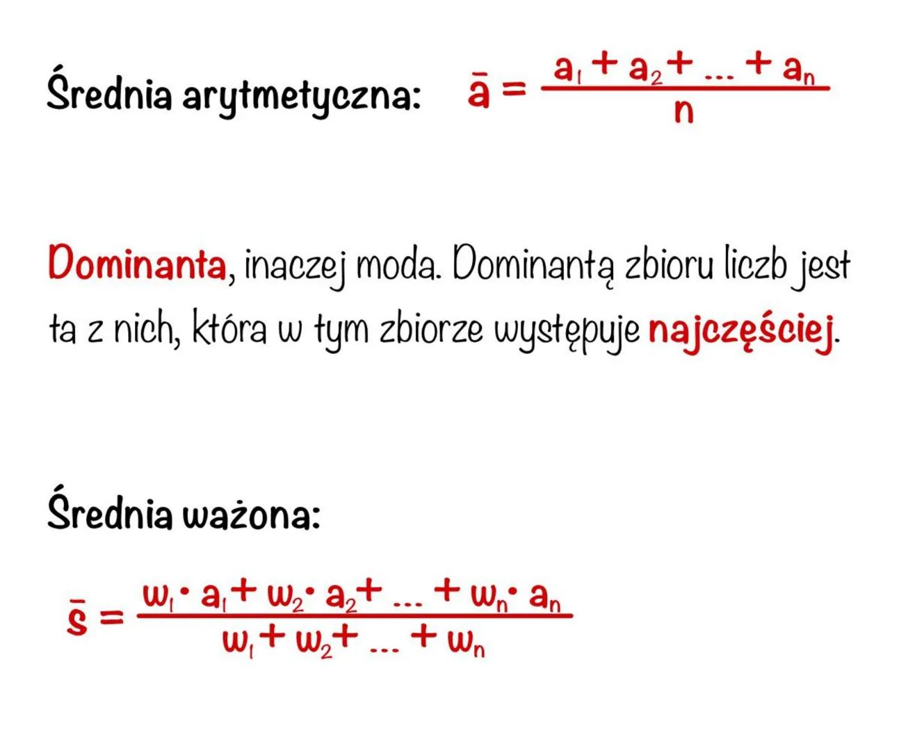 Średnia arytmetyczna: a =
$\frac{a_1 + a_2 + ... + a_n}{n}$
Dominanta, inaczej moda. Dominantą zbioru liczb jest
ta z nich, która w tym zbi