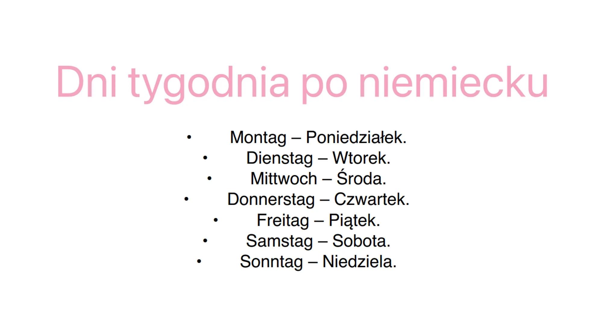 Dni tygodnia po niemiecku
●
●
Montag - Poniedziałek.
Dienstag - Wtorek.
Mittwoch - Środa.
Donnerstag - Czwartek.
Freitag - Piątek.
Samstag -