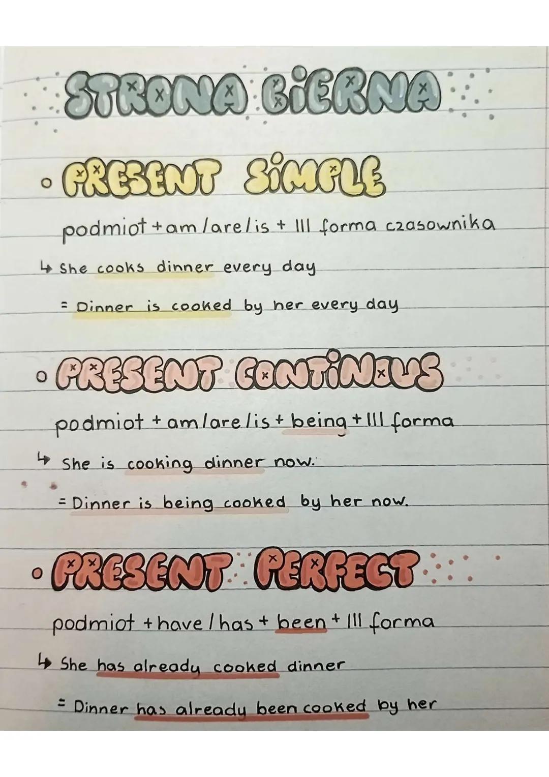 0
0
0
STRONA BIERNA
PRESENT SIMPLE
podmiot +am/are/is + III forma czasownika
She cooks dinner every day.
= Dinner is cooked by her every day