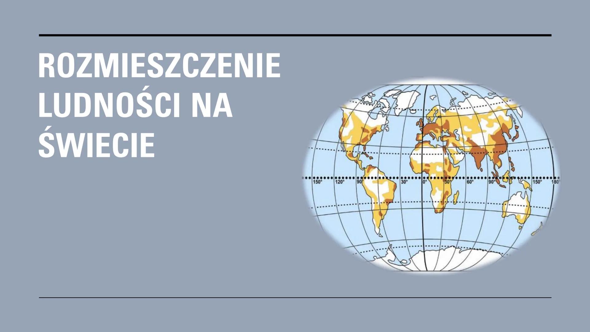 ROZMIESZCZENIE
LUDNOŚCI NA
ŚWIECIE
..........
....
150° 120°
90
30°
0°
30%
60°
90°
150°
180° # PODZIAŁ OBSZARÓW ZE WZGLĘDU NA GĘSTOŚĆ
# ZAL