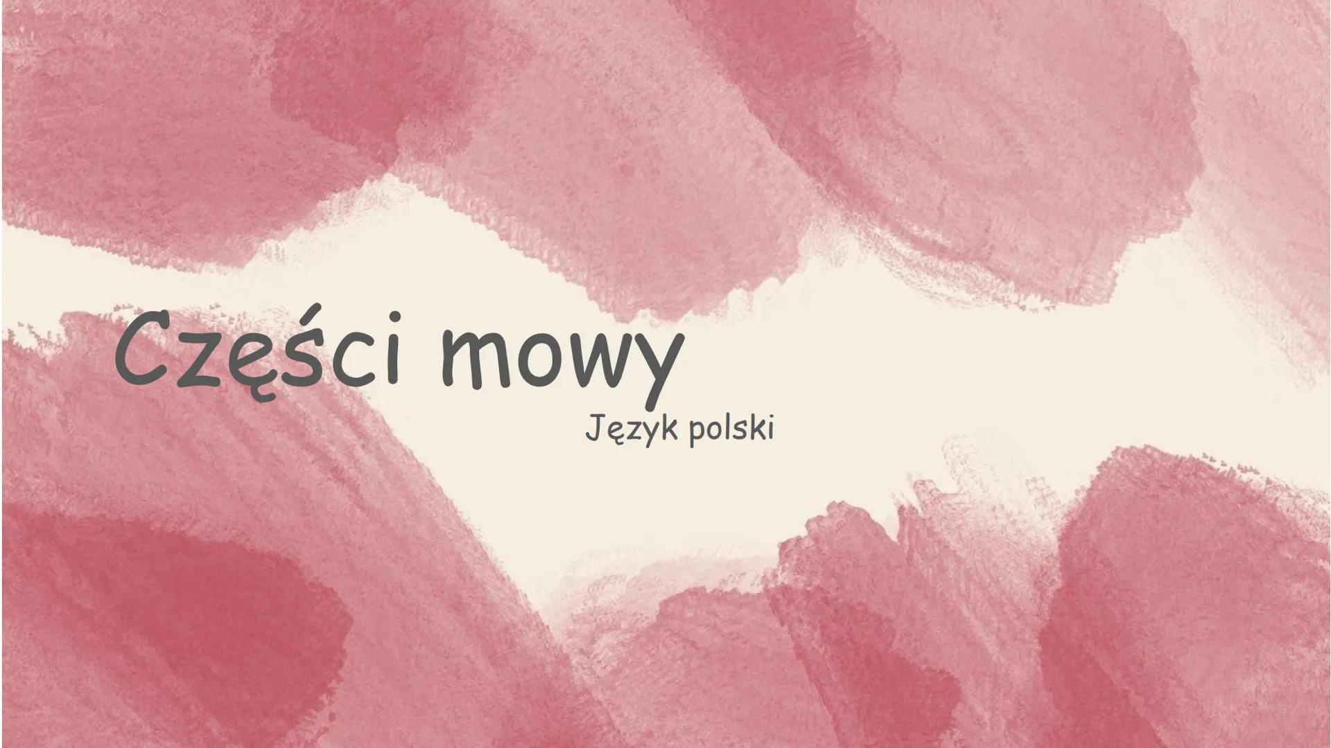 Części mowy
Język polski ODMIENNE
• Rzeczownik
• Czasownik
• Przymiotnik
• Liczebnik
• Zaimek
NIEODMIENNE
• Przysłówek
• Spójnik
• Przyimek