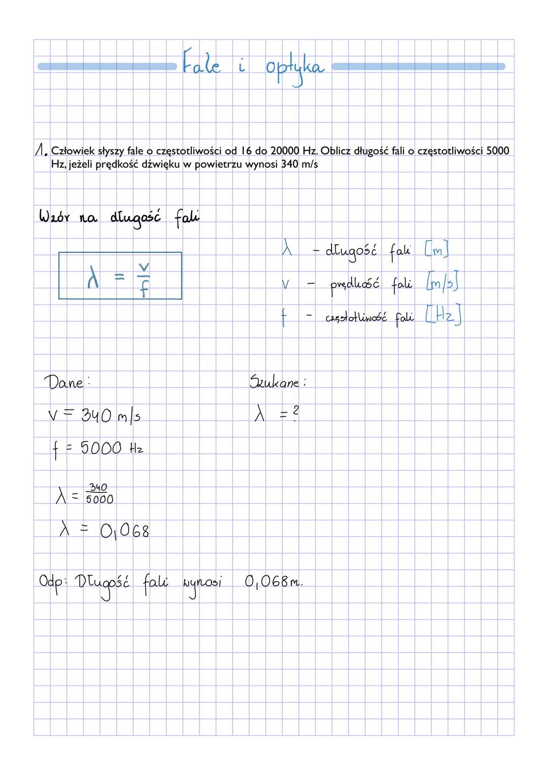 Fale i optyka
A. Człowiek słyszy fale o częstotliwości od 16 do 20000 Hz. Oblicz długość fali o częstotliwości 5000
Hz, jeżeli prędkość dźw