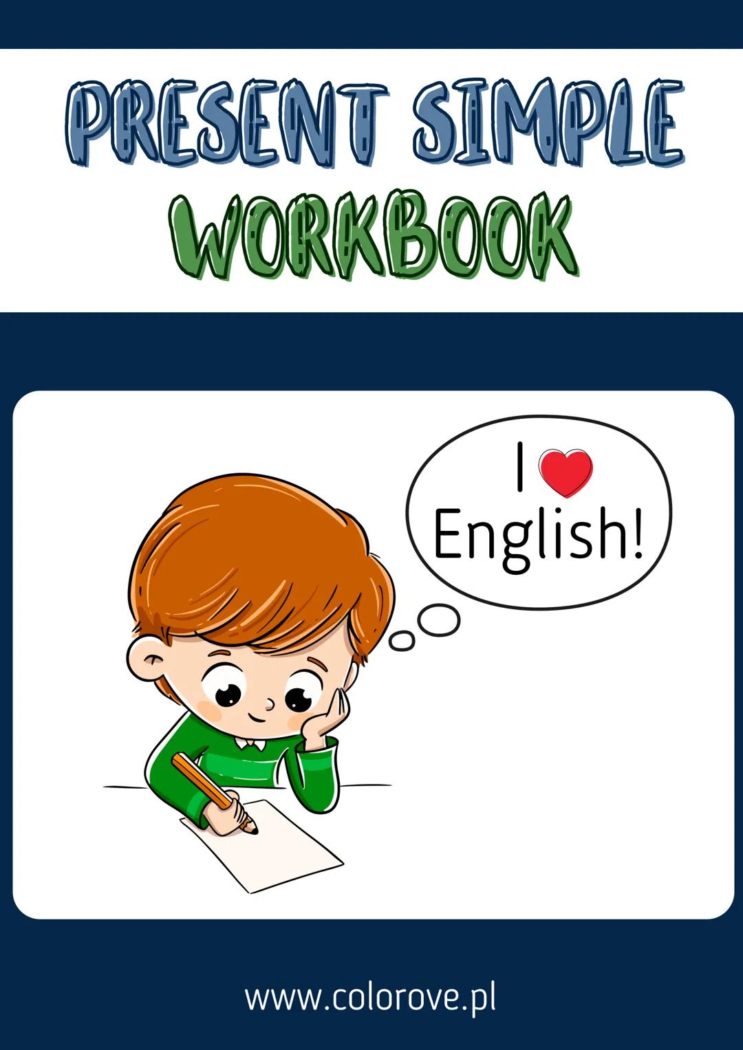 PRESENT SIMPLE
WORKBOOK
English!
www.colorove.pl PRESENT SIMPLE
I like milk.
ZDANIA TWIERDZĄCE
You like milk.
He likes milk.
She likes milk.