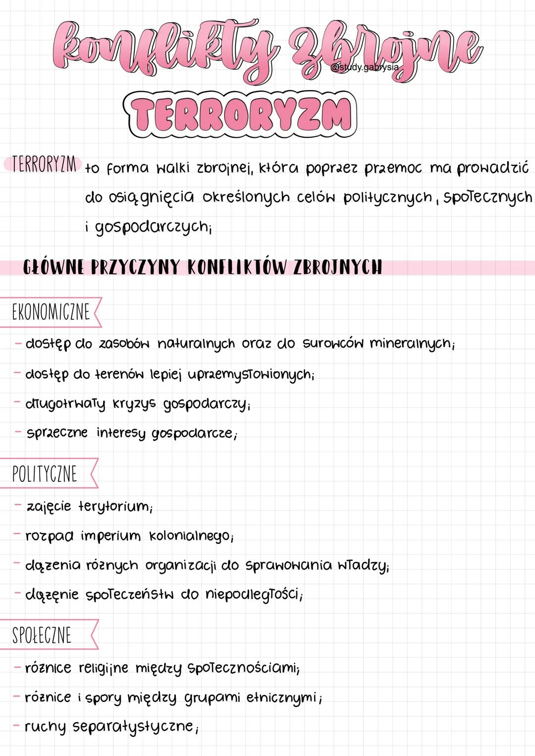 konflikty zorgjine
@study.gabrysia
TERRORYZM
TERRORYZM to Forma walki zbrojnej, która poprzez przemoc ma prowadzić
do osiągnięcia określonyc