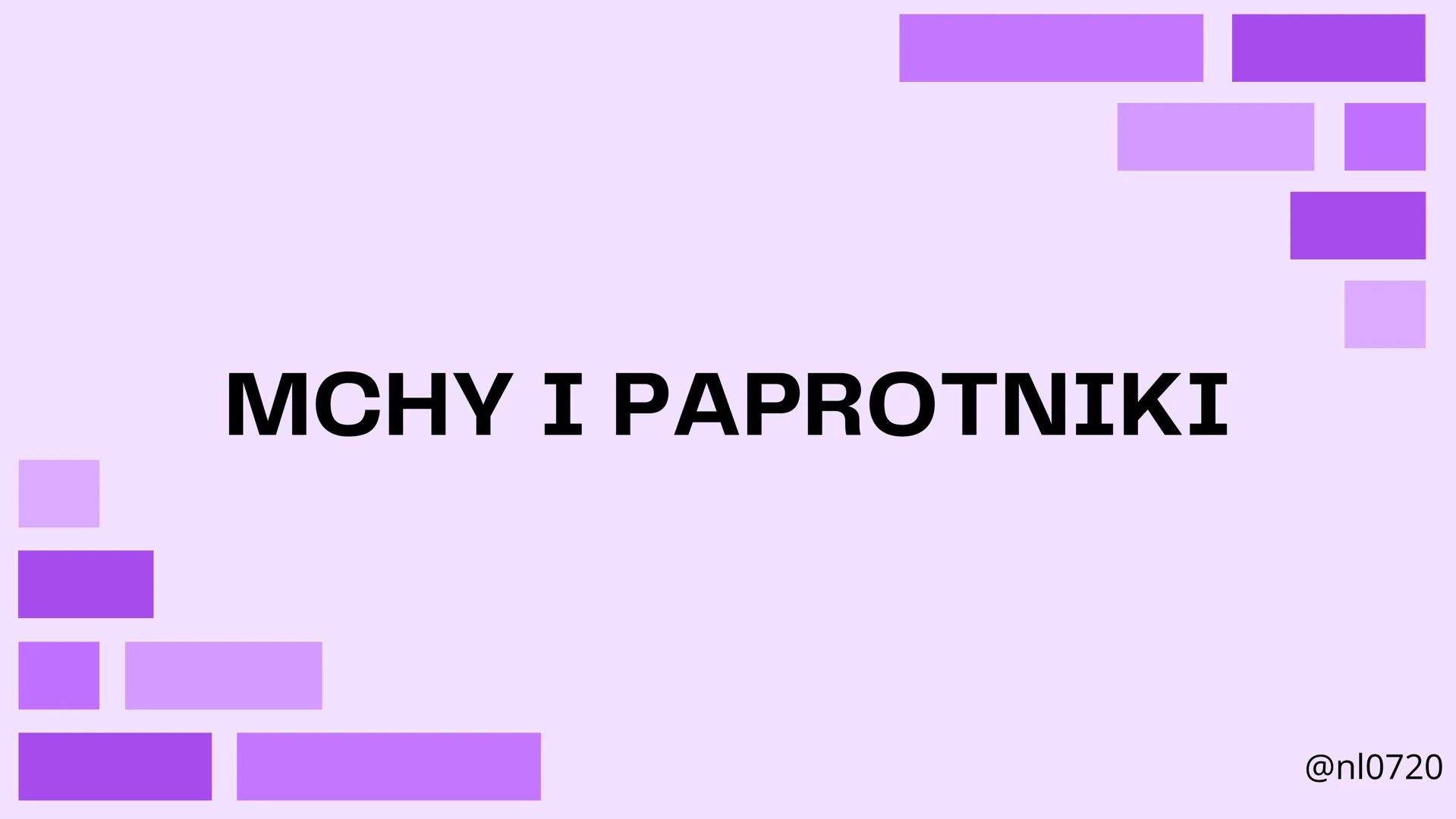 MCHY I PAPROTNIKI
@nl0720 MCHY:
• cechy
•
budowa
rozmnażanie
@nl0720 PAPROTNIKI:
cechy
paprociowe
budowa
skrzypowe
widłakowe
@nl0720 MCHY
@n
