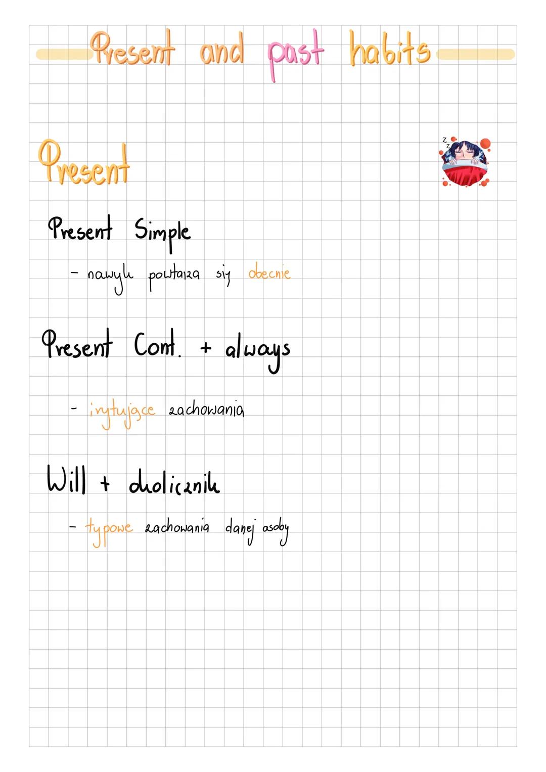 Present and past habits
Present
Present Simple
- nawyk powtarza się obecnie
Present Cont. + always
- irytujące zachowania
Will + cholicz