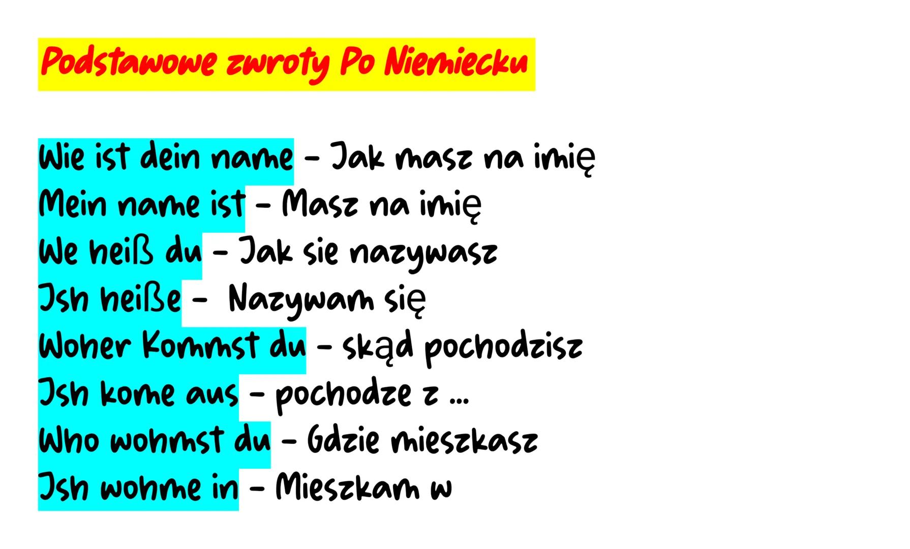 Podstawowe zwroty Po Niemiecku
Wie ist dein name - Jak masz na imię
Mein name ist - Masz na imię
We heiß du - Jak się nazywasz
Ish heiße -