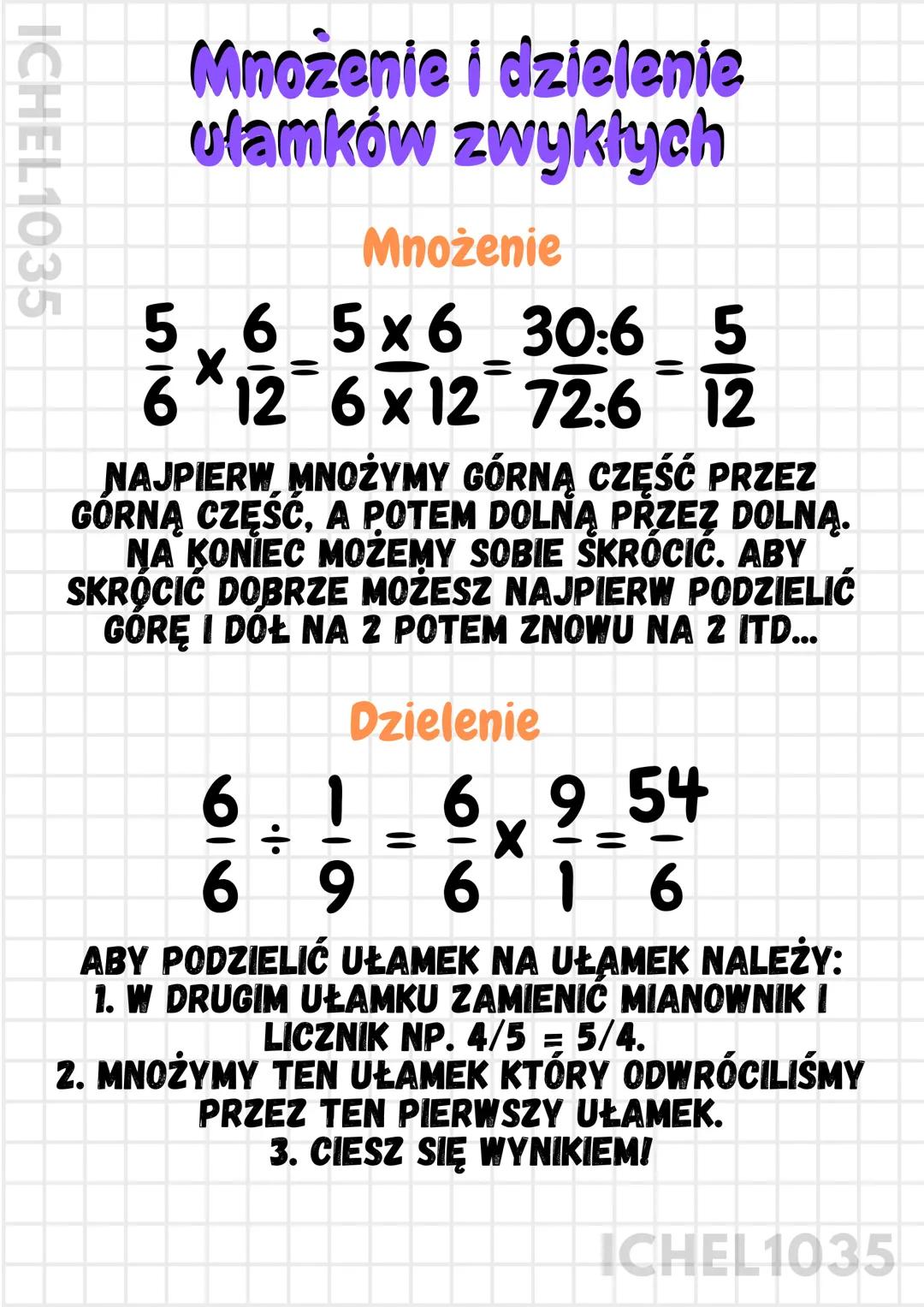 ICHEL1035
Mnożenie i dzielenie
ułamków zwykłych
Mnożenie
5 6 5×6 30:6 5
唱
=
=
=
6*12 6x12 72:6 12
6×1272:6
NAJPIERW MNOŻYMY GÓRNĄ CZĘŚĆ PRZE