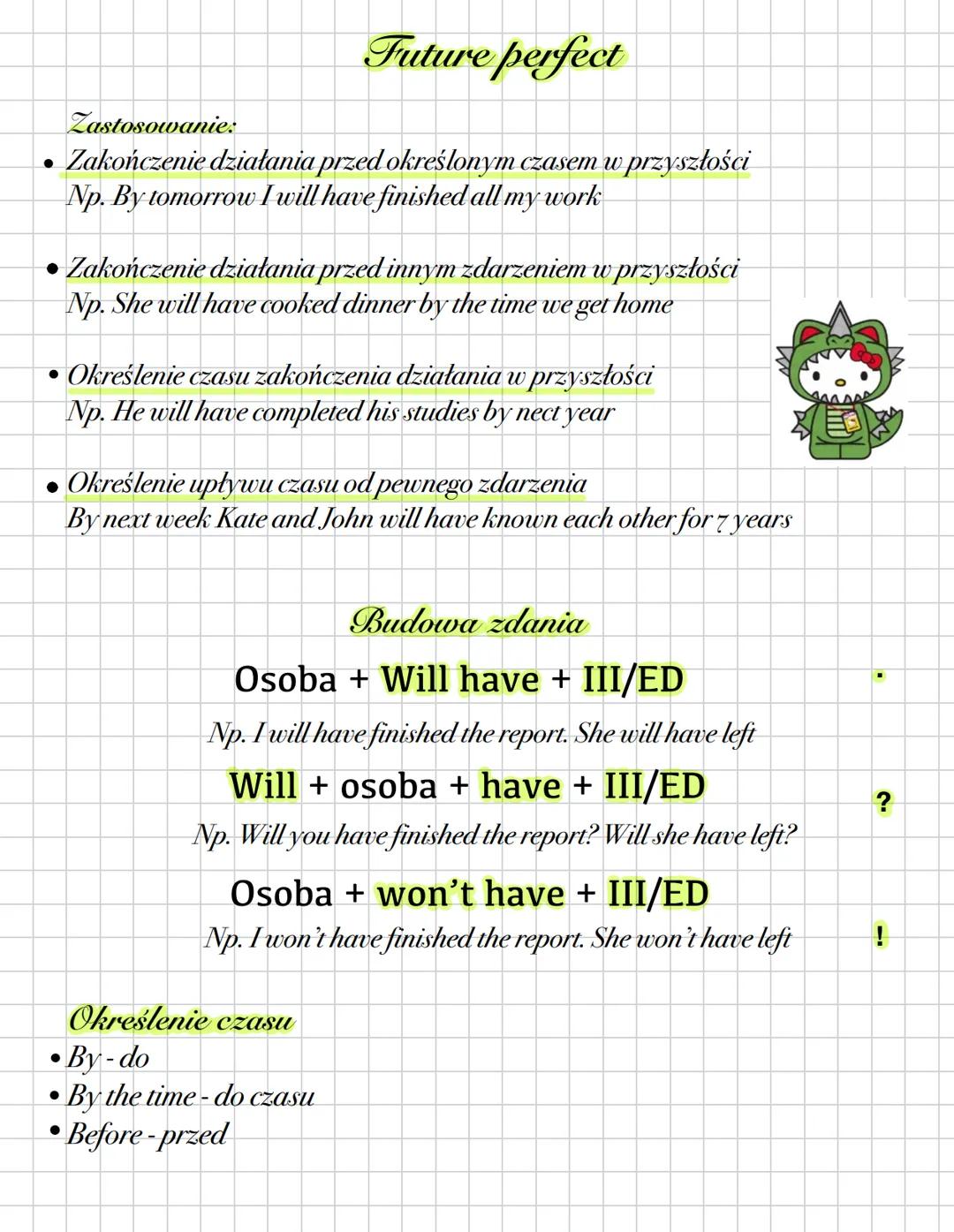 Future perfect
Zastosowanie:
- Zakończenie działania przed określonym czasem w przyszłości
Np. By tomorrow I will have finished all my work