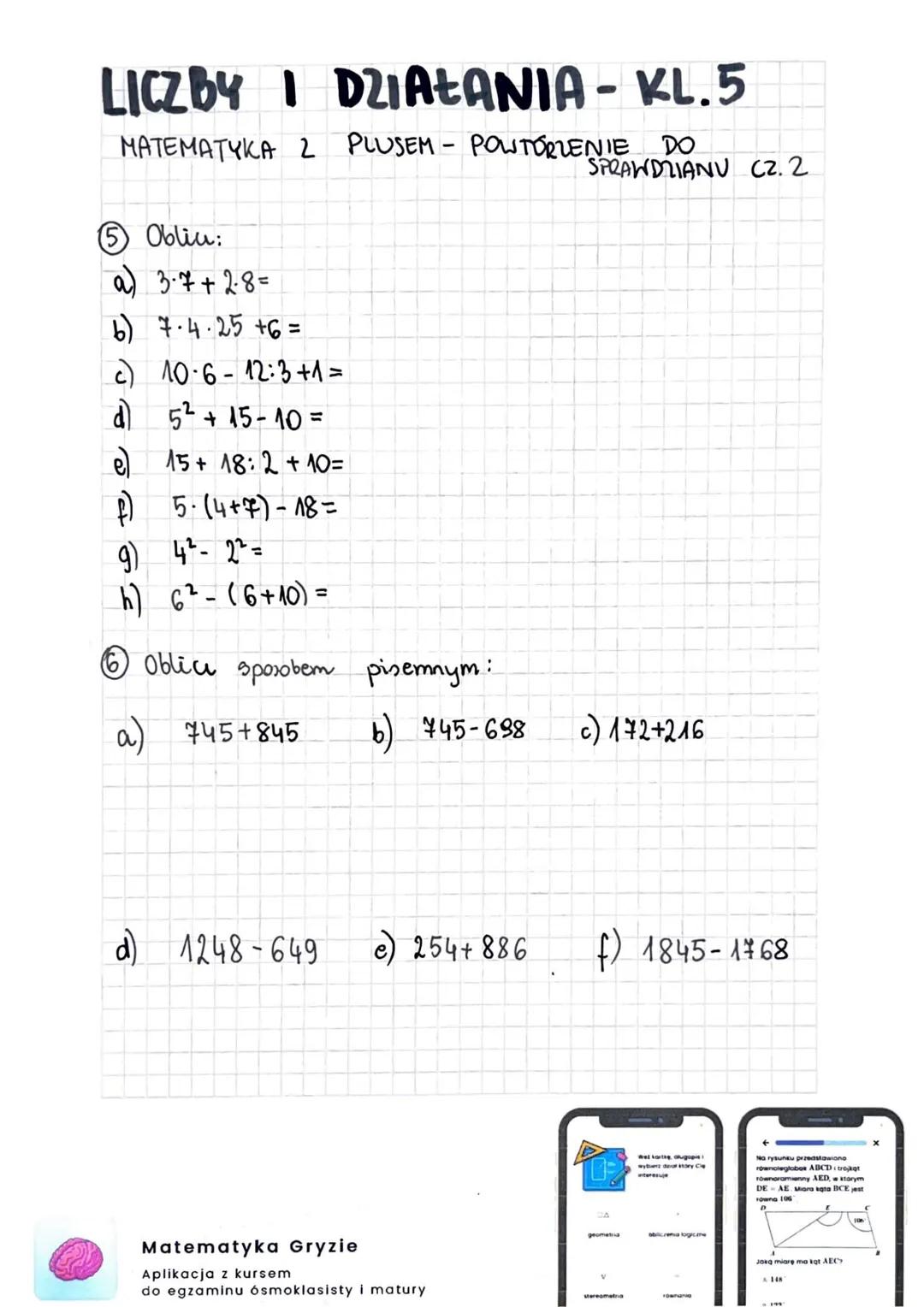 LICZBY I DZIAŁANIA-KL. 5
MATEMATYKA 2
DO
PLUSEM POWTÓRZENIE
SPRAWDZIANU
C2.1
①Zapin słownie:
a) 1145
b) 10256
Obliu:
036+48=
6)54-28=
f) 200