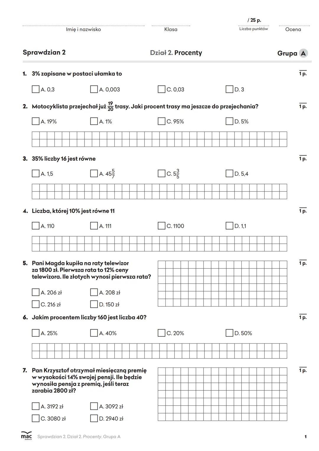 Imię i nazwisko
Klasa
/25 р.
Liczba punktów
Ocena
Sprawdzian 2
Dział 2. Procenty
Grupa A
1. 3% zapisane w postaci ułamka to
1 p.
A. 0,3