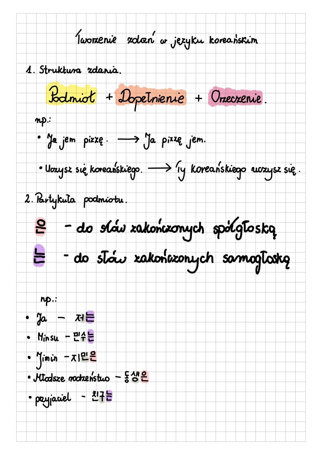 Tworzenie zdań w języku koreańskim
1. Struktura zdania.
Podmiot + Dopełnienie + Oneczenie.
np.:
Ja jem pizzę. Ja pizzę jem.
• Uozysz si