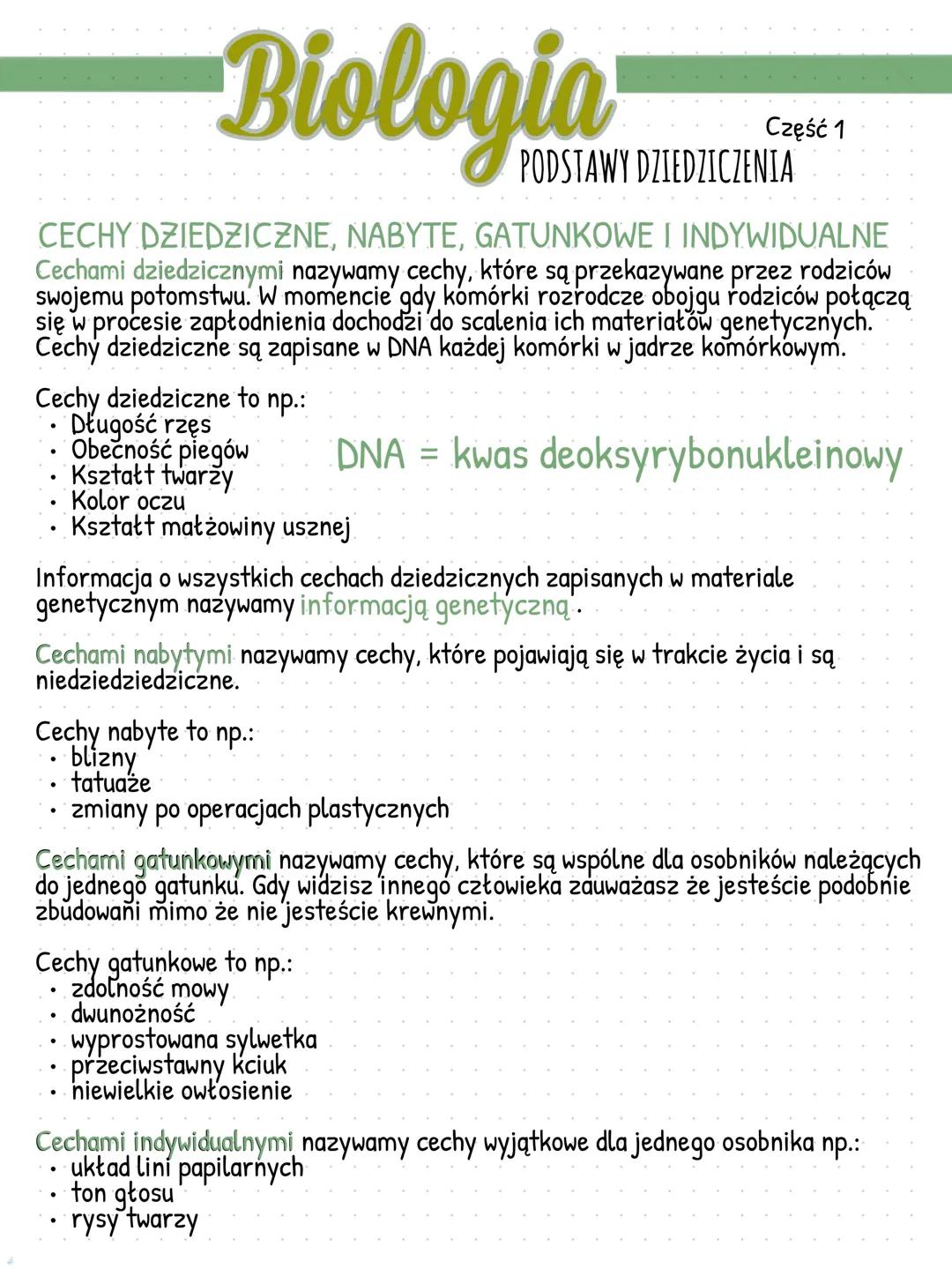 Biologia
Część 1
PODSTAWY DZIEDZICZENIA
CECHY DZIEDZICZNE, NABYTE, GATUNKOWE I INDYWIDUALNE
Cechami dziedzicznymi nazywamy cechy, które są p