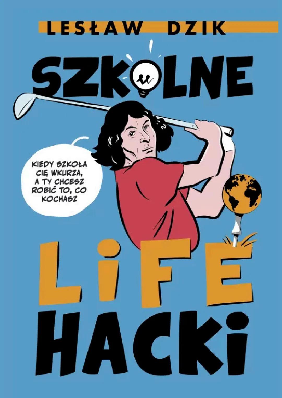 LESŁAW DZIK
SZKOLNE
KIEDY SZKOŁA
CIĘ WKURZA,
A TY CHCESZ
ROBIĆ TO, CO
KOCHASZ
LIFE
HACKI CZEGO UCZYĆ SIĘ W SZKOLE? NAJLEPSZY SPOSÓB
Podziel
