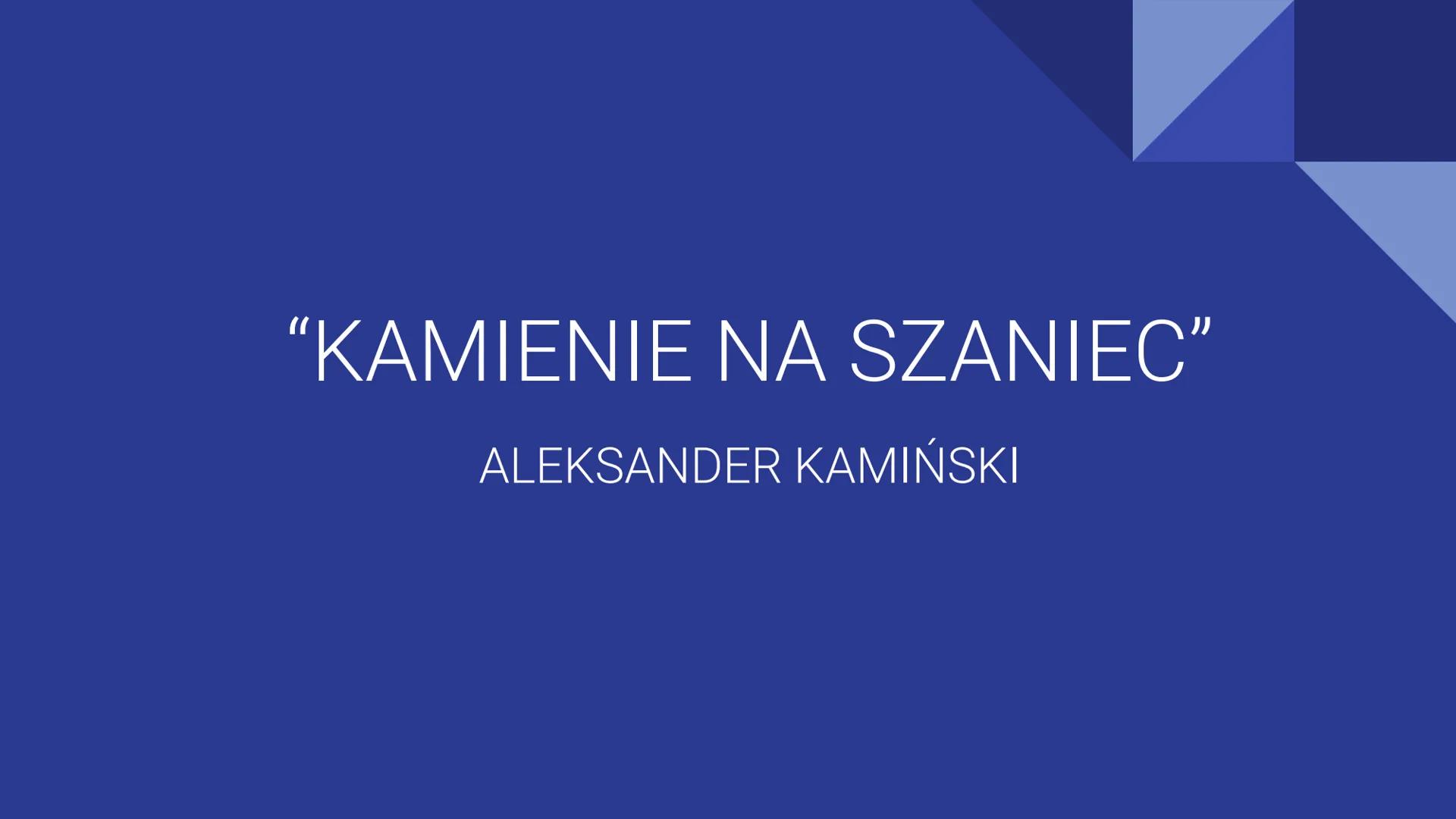 # “KAMIENIE NA SZANIEC”
ALEKSANDER KAMIŃSKI # GENEZA
Utwór powstał w oparciu o pamiętnik Zośki - Tadeusza Zawadzkiego. Poza
tym Aleksander