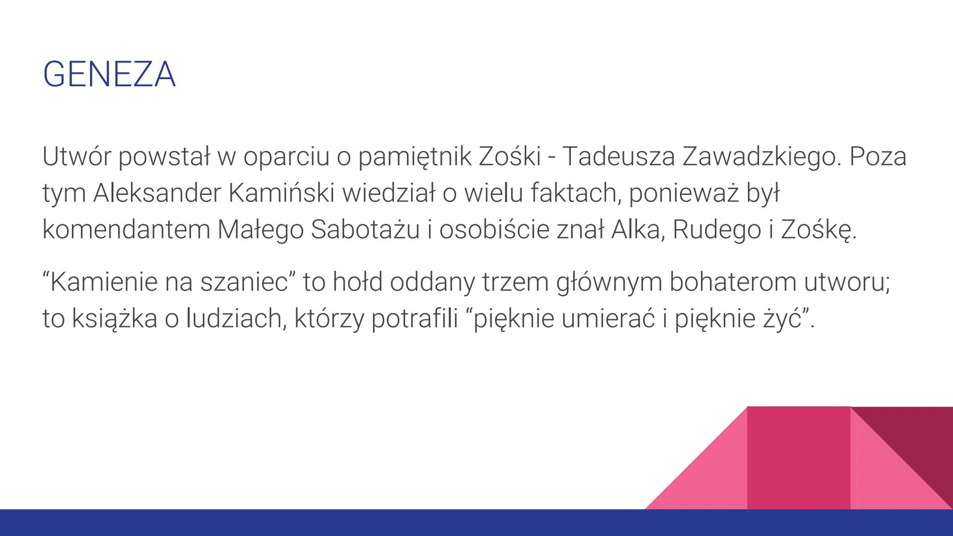 # “KAMIENIE NA SZANIEC”
ALEKSANDER KAMIŃSKI # GENEZA
Utwór powstał w oparciu o pamiętnik Zośki - Tadeusza Zawadzkiego. Poza
tym Aleksander