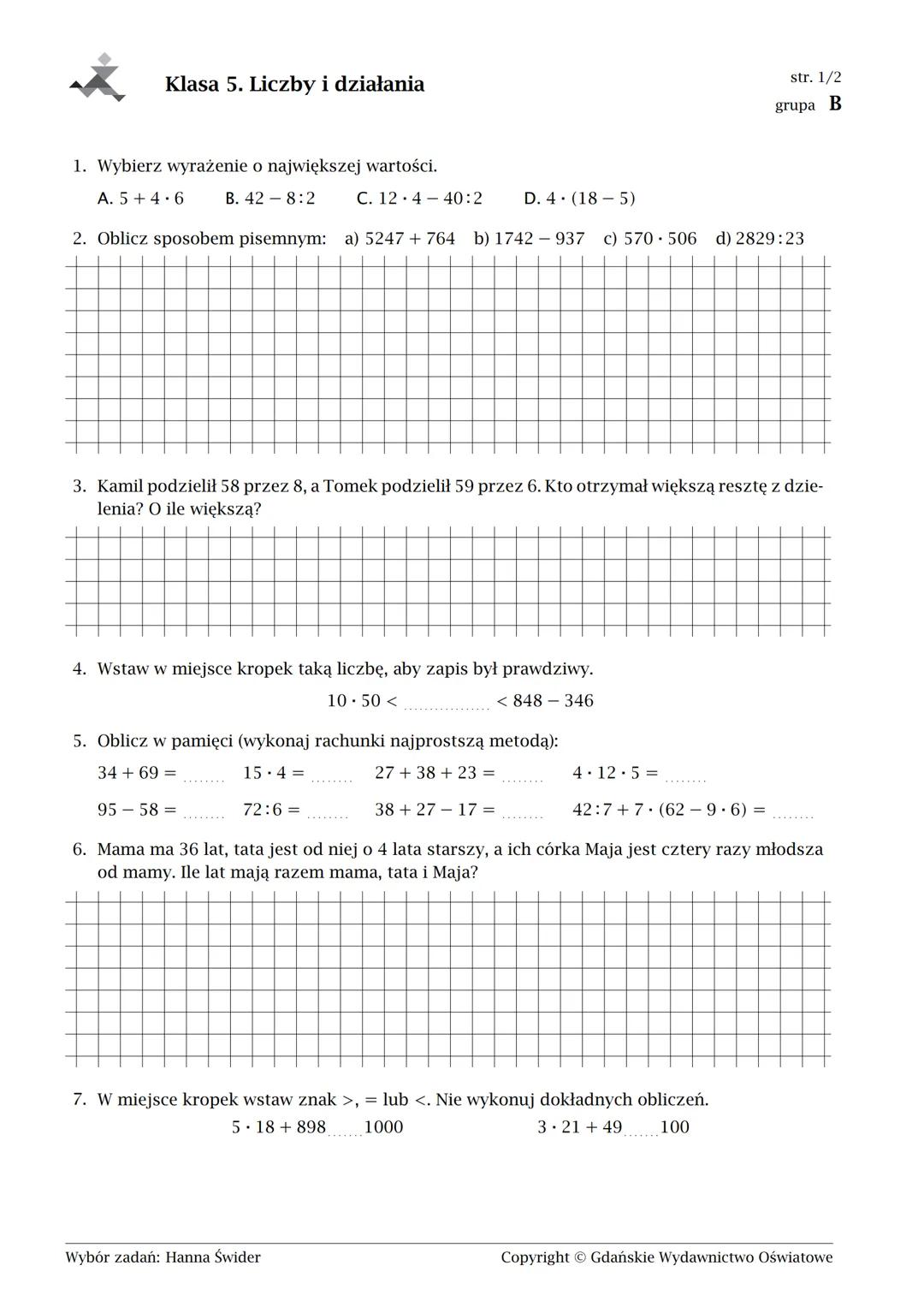 Klasa 5. Liczby i działania
1. Wybierz wyrażenie o największej wartości.
Α. (3+12) 4
B. 45-5-7
C. 123-24:4
D.5+3.7
2. Oblicz sposobem pise